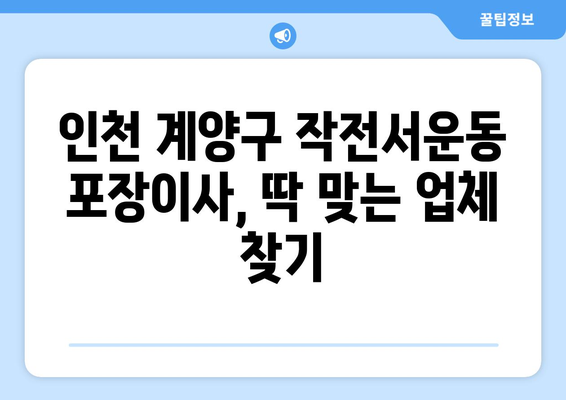 인천 계양구 작전서운동 포장이사 전문 업체 비교 가이드 | 이삿짐센터 추천, 가격 비교, 후기