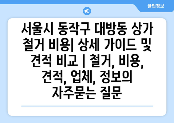 서울시 동작구 대방동 상가 철거 비용| 상세 가이드 및 견적 비교 | 철거, 비용, 견적, 업체, 정보