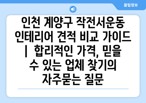 인천 계양구 작전서운동 인테리어 견적 비교 가이드 |  합리적인 가격, 믿을 수 있는 업체 찾기