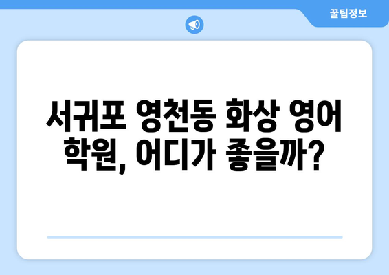 제주 서귀포 영천동 화상 영어 비용 비교 가이드 | 추천 학원, 수업료, 후기