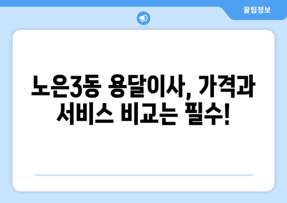 대전 유성구 노은3동 용달이사 전문 업체 비교 가이드 | 저렴하고 안전한 이사, 지금 바로 찾아보세요!