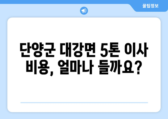 단양군 대강면 5톤 이사, 믿을 수 있는 업체 찾기 | 이삿짐센터 추천, 비용, 후기