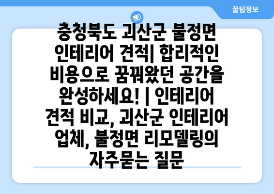 충청북도 괴산군 불정면 인테리어 견적| 합리적인 비용으로 꿈꿔왔던 공간을 완성하세요! | 인테리어 견적 비교, 괴산군 인테리어 업체, 불정면 리모델링