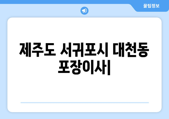 제주도 서귀포시 대천동 포장이사| 전문 업체 추천 & 가격 비교 | 이삿짐센터, 견적, 비용, 후기