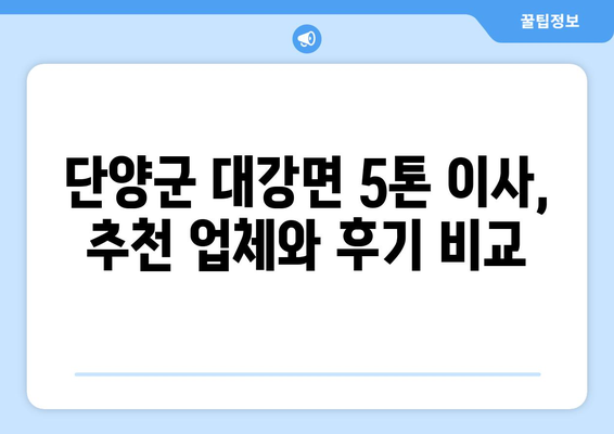 단양군 대강면 5톤 이사, 믿을 수 있는 업체 찾기 | 이삿짐센터 추천, 비용, 후기