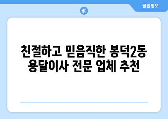 대구 남구 봉덕2동 용달이사 전문 업체 추천 | 저렴하고 안전한 이사, 지금 바로 상담하세요!