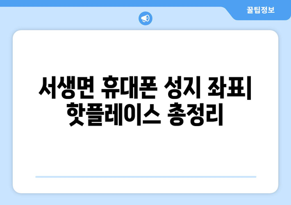 울산 울주군 서생면 휴대폰 성지 좌표| 최신 정보와 할인 꿀팁 | 울산 휴대폰, 저렴한 휴대폰, 핸드폰 성지