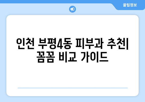 인천 부평4동 피부과 추천| 꼼꼼하게 비교하고 선택하세요! | 부평 피부과, 피부 관리, 추천, 후기