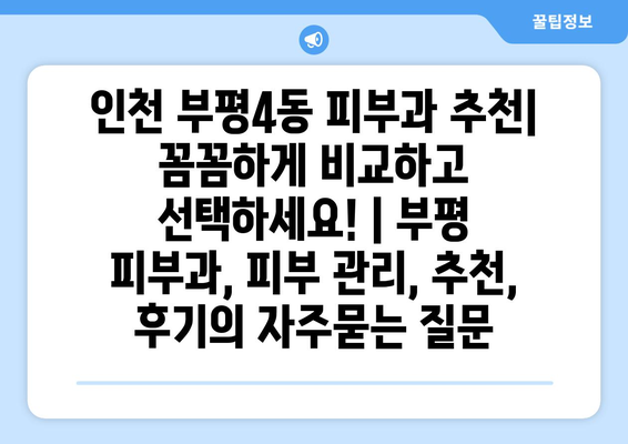 인천 부평4동 피부과 추천| 꼼꼼하게 비교하고 선택하세요! | 부평 피부과, 피부 관리, 추천, 후기