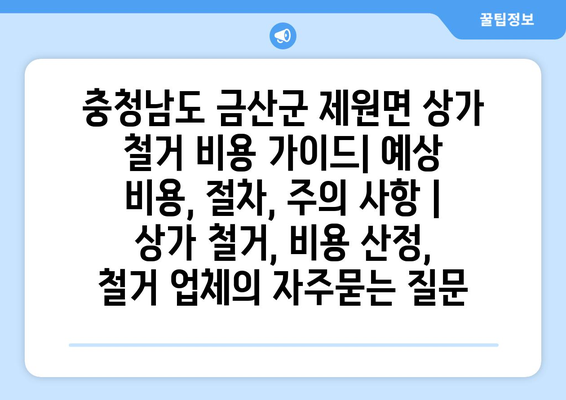 충청남도 금산군 제원면 상가 철거 비용 가이드| 예상 비용, 절차, 주의 사항 | 상가 철거, 비용 산정, 철거 업체