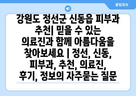 강원도 정선군 신동읍 피부과 추천| 믿을 수 있는 의료진과 함께 아름다움을 찾아보세요 | 정선, 신동, 피부과, 추천, 의료진, 후기, 정보