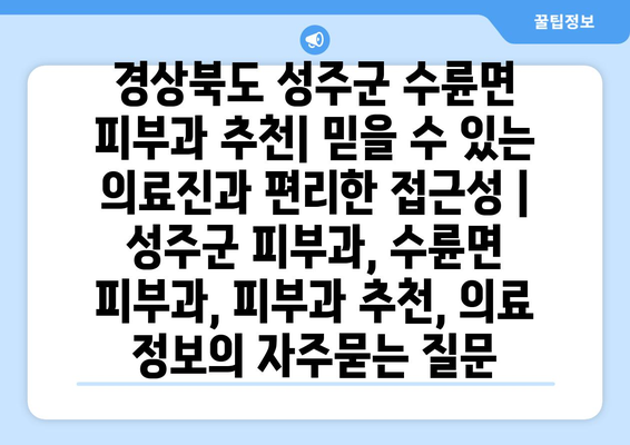 경상북도 성주군 수륜면 피부과 추천| 믿을 수 있는 의료진과 편리한 접근성 | 성주군 피부과, 수륜면 피부과, 피부과 추천, 의료 정보