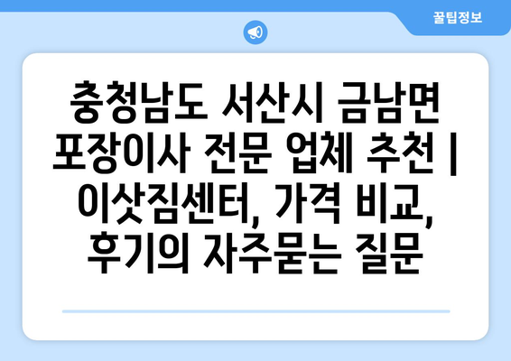 충청남도 서산시 금남면 포장이사 전문 업체 추천 | 이삿짐센터, 가격 비교, 후기