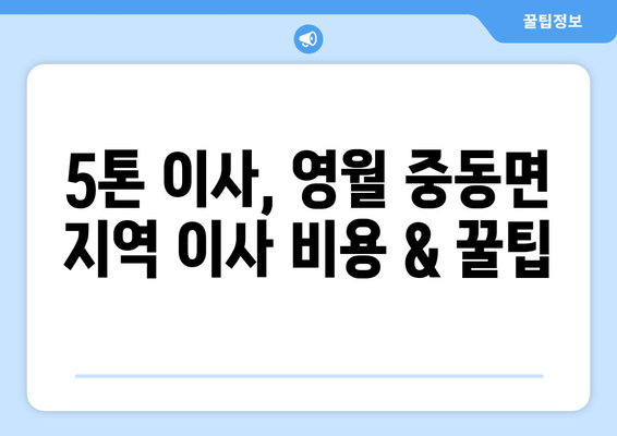 강원도 영월군 중동면 5톤 이사| 전문 업체 추천 및 가격 비교 | 이삿짐센터, 견적, 포장이사, 사다리차