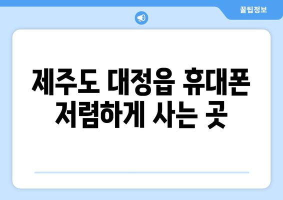 제주도 서귀포시 대정읍 휴대폰 성지 좌표| 최신 정보 & 가격 비교 | 휴대폰 할인, 싸게 사는 꿀팁, 핫플레이스