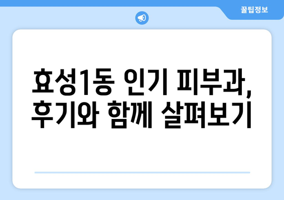 인천 계양구 효성1동 피부과 추천| 꼼꼼하게 비교하고 선택하세요! | 피부과, 추천, 후기, 가격, 예약