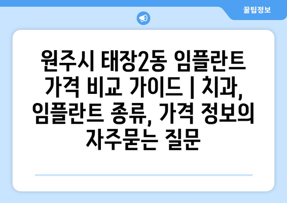 원주시 태장2동 임플란트 가격 비교 가이드 | 치과, 임플란트 종류, 가격 정보