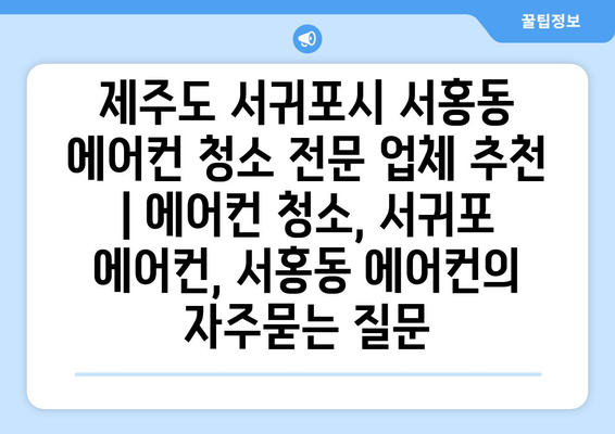 제주도 서귀포시 서홍동 에어컨 청소 전문 업체 추천 | 에어컨 청소, 서귀포 에어컨, 서홍동 에어컨