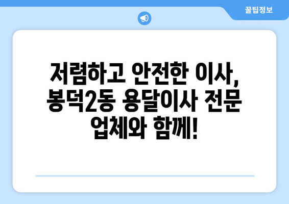 대구 남구 봉덕2동 용달이사 전문 업체 추천 | 저렴하고 안전한 이사, 지금 바로 상담하세요!