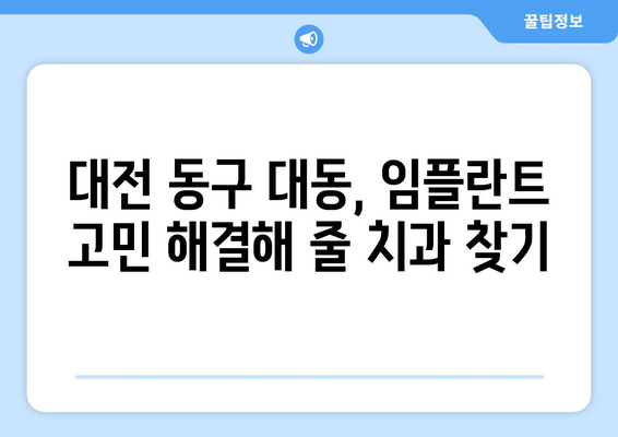 대전 동구 대동 임플란트 잘하는 곳 추천| 믿을 수 있는 치과 찾기 | 임플란트, 치과, 추천, 대전 동구, 대동