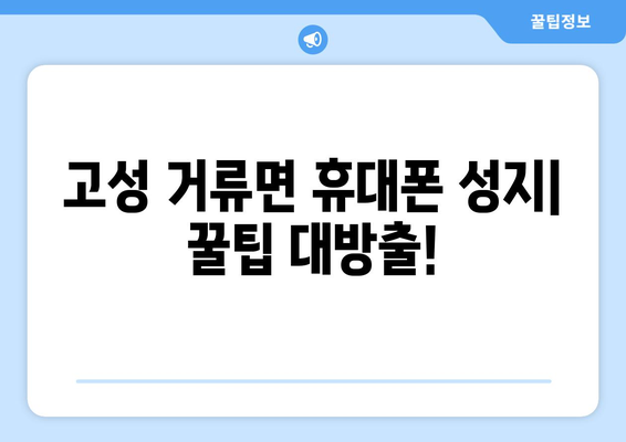 경상남도 고성군 거류면 휴대폰 성지 좌표| 최신 정보 & 추천 매장 | 고성 휴대폰, 저렴한 휴대폰, 싸게 사는 꿀팁