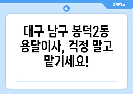대구 남구 봉덕2동 용달이사 전문 업체 추천 | 저렴하고 안전한 이사, 지금 바로 상담하세요!