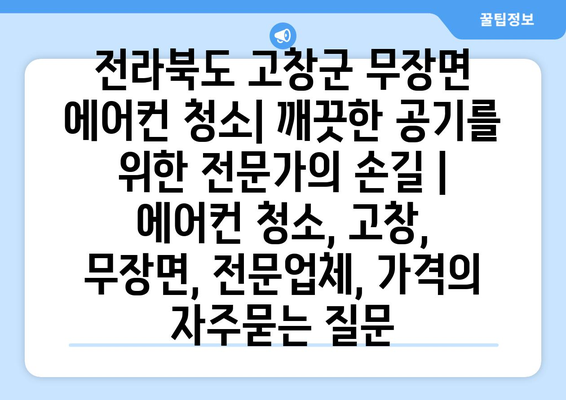 전라북도 고창군 무장면 에어컨 청소| 깨끗한 공기를 위한 전문가의 손길 | 에어컨 청소, 고창, 무장면, 전문업체, 가격