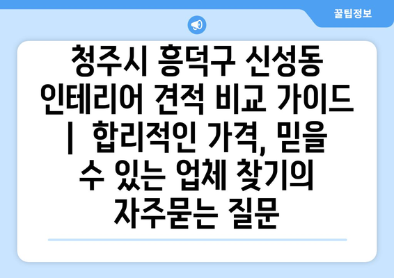 청주시 흥덕구 신성동 인테리어 견적 비교 가이드 |  합리적인 가격, 믿을 수 있는 업체 찾기