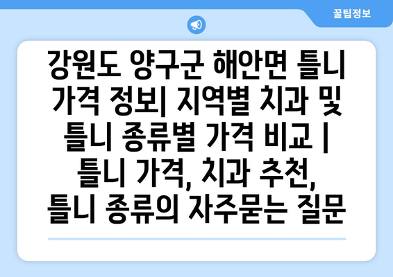 강원도 양구군 해안면 틀니 가격 정보| 지역별 치과 및 틀니 종류별 가격 비교 | 틀니 가격, 치과 추천, 틀니 종류