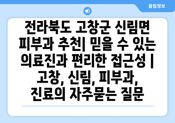 전라북도 고창군 신림면 피부과 추천| 믿을 수 있는 의료진과 편리한 접근성 | 고창, 신림, 피부과, 진료