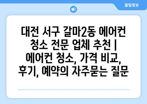 대전 서구 갈마2동 에어컨 청소 전문 업체 추천 | 에어컨 청소, 가격 비교, 후기, 예약