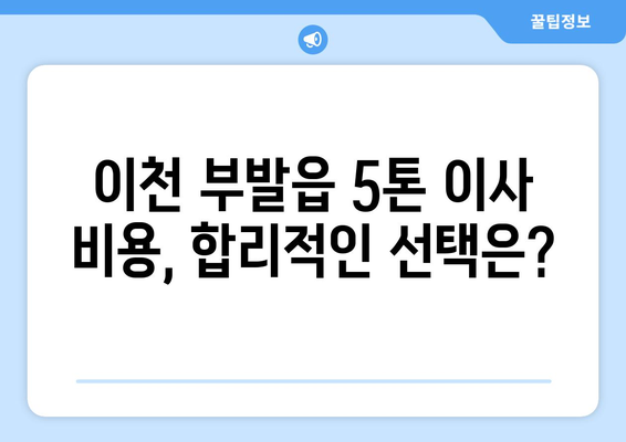 경기도 이천시 부발읍 5톤 이사| 가격 비교 & 업체 추천 가이드 | 이삿짐센터, 견적, 이사비용, 5톤트럭, 이사짐 포장
