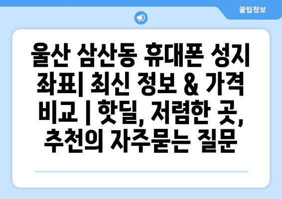 울산 삼산동 휴대폰 성지 좌표| 최신 정보 & 가격 비교 | 핫딜, 저렴한 곳, 추천