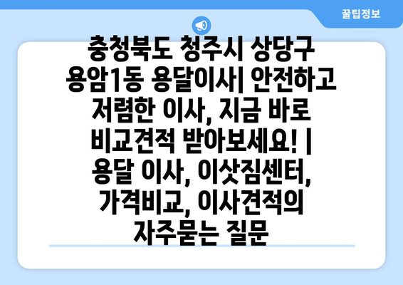 충청북도 청주시 상당구 용암1동 용달이사| 안전하고 저렴한 이사, 지금 바로 비교견적 받아보세요! | 용달 이사, 이삿짐센터, 가격비교, 이사견적