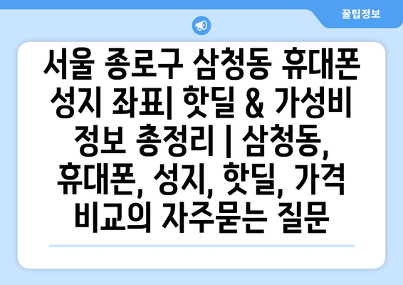 서울 종로구 삼청동 휴대폰 성지 좌표| 핫딜 & 가성비 정보 총정리 | 삼청동, 휴대폰, 성지, 핫딜, 가격 비교
