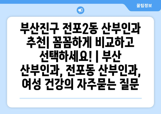 부산진구 전포2동 산부인과 추천| 꼼꼼하게 비교하고 선택하세요! | 부산 산부인과, 전포동 산부인과, 여성 건강