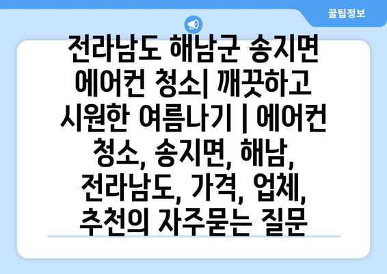 전라남도 해남군 송지면 에어컨 청소| 깨끗하고 시원한 여름나기 | 에어컨 청소, 송지면, 해남, 전라남도, 가격, 업체, 추천