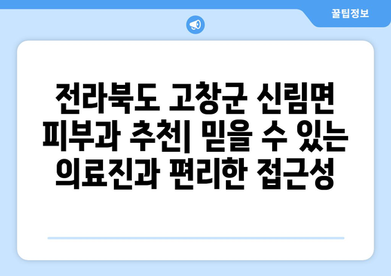 전라북도 고창군 신림면 피부과 추천| 믿을 수 있는 의료진과 편리한 접근성 | 고창, 신림, 피부과, 진료