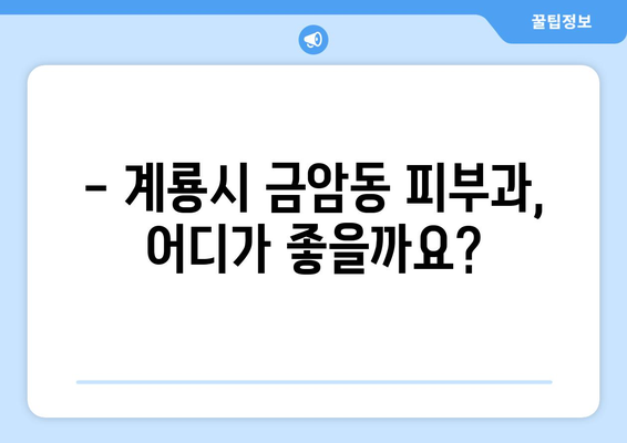 계룡시 금암동 피부과 추천| 꼼꼼하게 비교하고 선택하세요 | 피부과, 추천, 계룡시, 금암동, 진료, 후기