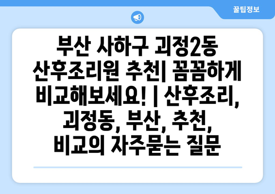 부산 사하구 괴정2동 산후조리원 추천| 꼼꼼하게 비교해보세요! | 산후조리, 괴정동, 부산, 추천, 비교