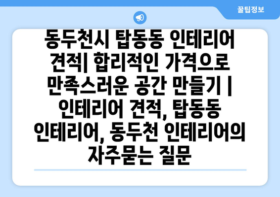 동두천시 탑동동 인테리어 견적| 합리적인 가격으로 만족스러운 공간 만들기 | 인테리어 견적, 탑동동 인테리어, 동두천 인테리어