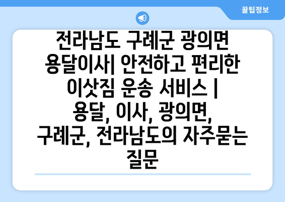 전라남도 구례군 광의면 용달이사| 안전하고 편리한 이삿짐 운송 서비스 | 용달, 이사, 광의면, 구례군, 전라남도