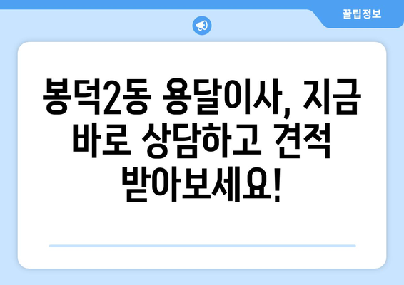 대구 남구 봉덕2동 용달이사 전문 업체 추천 | 저렴하고 안전한 이사, 지금 바로 상담하세요!