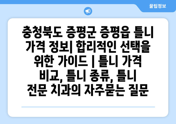충청북도 증평군 증평읍 틀니 가격 정보| 합리적인 선택을 위한 가이드 | 틀니 가격 비교, 틀니 종류, 틀니 전문 치과