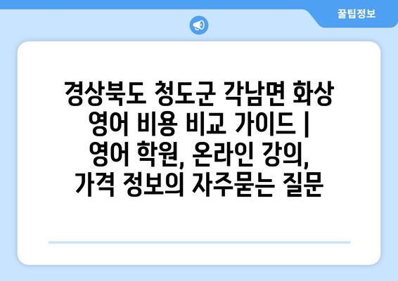 경상북도 청도군 각남면 화상 영어 비용 비교 가이드 | 영어 학원, 온라인 강의, 가격 정보