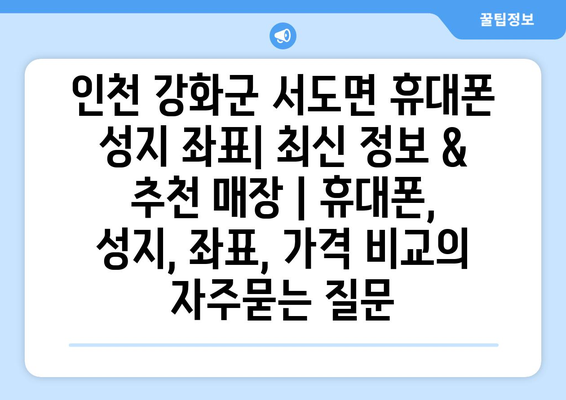 인천 강화군 서도면 휴대폰 성지 좌표| 최신 정보 & 추천 매장 | 휴대폰, 성지, 좌표, 가격 비교