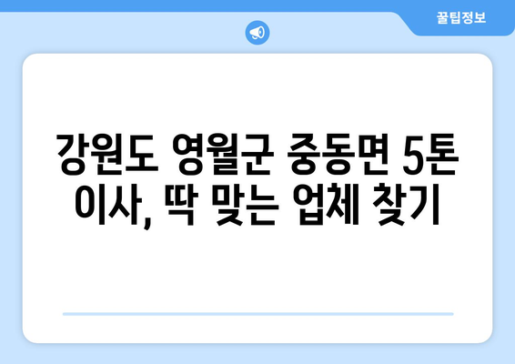 강원도 영월군 중동면 5톤 이사| 전문 업체 추천 및 가격 비교 | 이삿짐센터, 견적, 포장이사, 사다리차