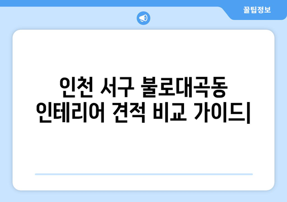 인천 서구 불로대곡동 인테리어 견적 비교 가이드| 합리적인 가격으로 만족스러운 공사 | 인테리어 견적, 비용, 업체 추천, 인천 서구