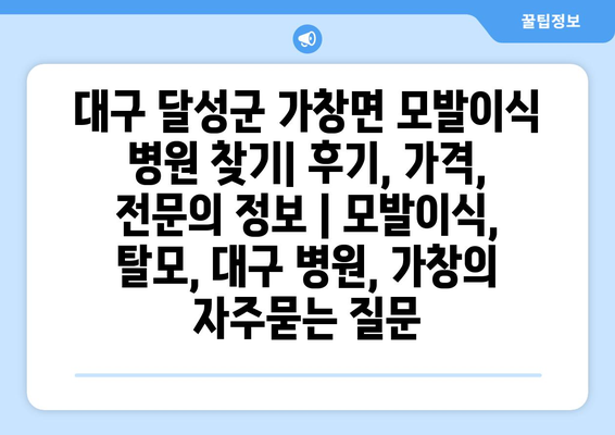 대구 달성군 가창면 모발이식 병원 찾기| 후기, 가격, 전문의 정보 | 모발이식, 탈모, 대구 병원, 가창