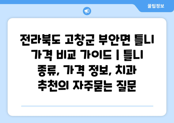 전라북도 고창군 부안면 틀니 가격 비교 가이드 | 틀니 종류, 가격 정보, 치과 추천